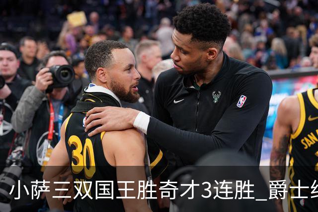 小萨三双国王胜奇才3连胜 爵士终结篮网3连胜